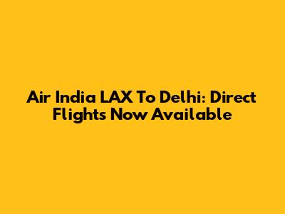 Air India LAX To Delhi: Direct Flights Now Available