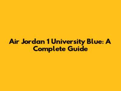 Air Jordan 1 'University Blue': A Complete Guide