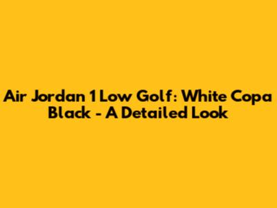 Air Jordan 1 Low Golf: White Copa Black - A Detailed Look