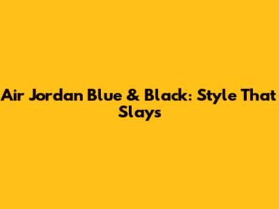 Air Jordan Blue & Black: Style That Slays