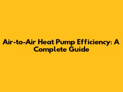 Air-to-Air Heat Pump Efficiency: A Complete Guide