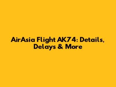 AirAsia Flight AK74: Details, Delays & More