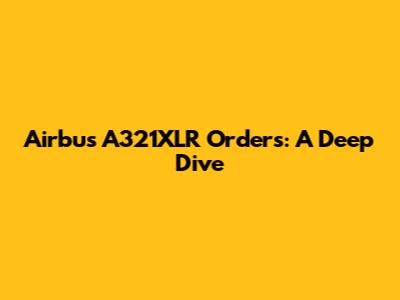 Airbus A321XLR Orders: A Deep Dive