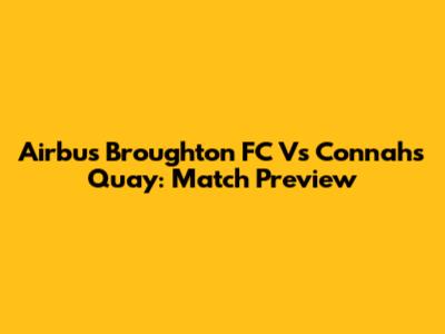 Airbus Broughton FC Vs Connah's Quay: Match Preview