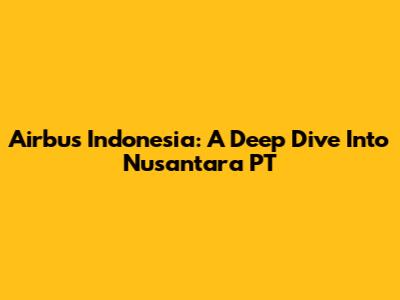 Airbus Indonesia: A Deep Dive Into Nusantara PT