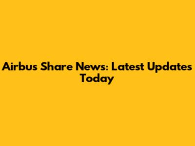 Airbus Share News: Latest Updates Today
