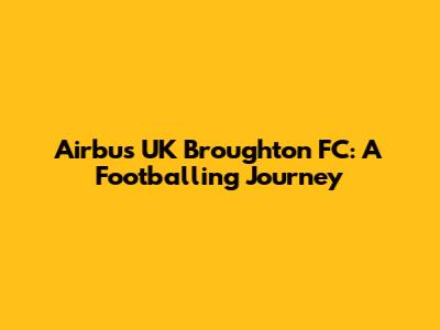 Airbus UK Broughton FC: A Footballing Journey