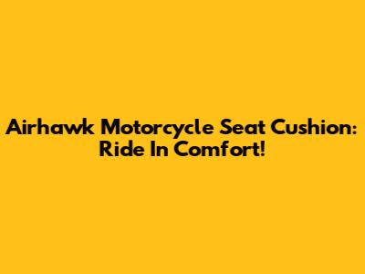Airhawk Motorcycle Seat Cushion: Ride In Comfort!