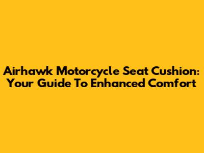 Airhawk Motorcycle Seat Cushion: Your Guide To Enhanced Comfort