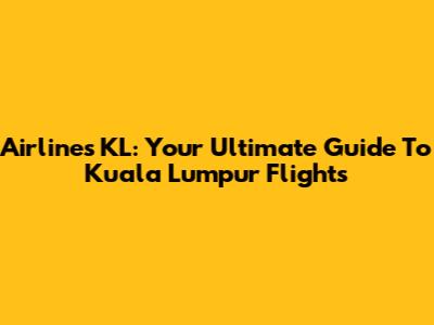 Airlines KL: Your Ultimate Guide To Kuala Lumpur Flights
