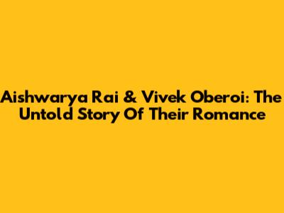 Aishwarya Rai & Vivek Oberoi: The Untold Story Of Their Romance