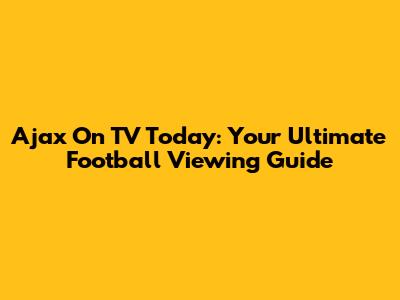 Ajax On TV Today: Your Ultimate Football Viewing Guide