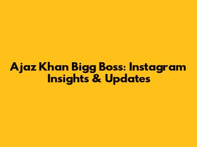 Ajaz Khan Bigg Boss: Instagram Insights & Updates