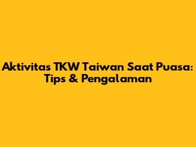 Aktivitas TKW Taiwan Saat Puasa: Tips & Pengalaman