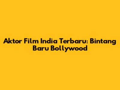Aktor Film India Terbaru: Bintang Baru Bollywood