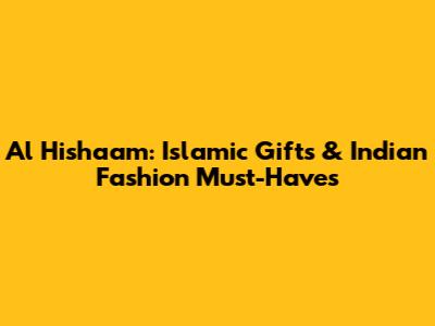 Al Hishaam: Islamic Gifts & Indian Fashion Must-Haves