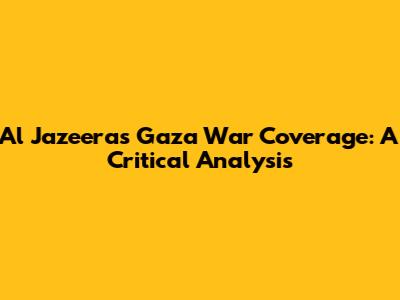 Al Jazeera's Gaza War Coverage: A Critical Analysis