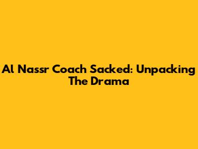 Al Nassr Coach Sacked: Unpacking The Drama
