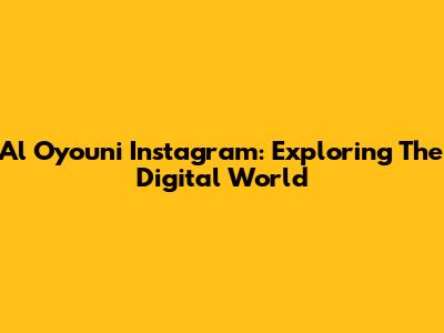 Al Oyouni Instagram: Exploring The Digital World