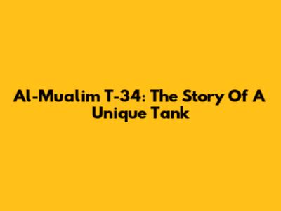 Al-Mualim T-34: The Story Of A Unique Tank