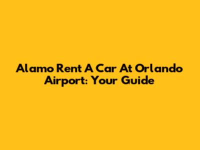 Alamo Rent A Car At Orlando Airport: Your Guide