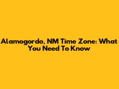 Alamogordo, NM Time Zone: What You Need To Know