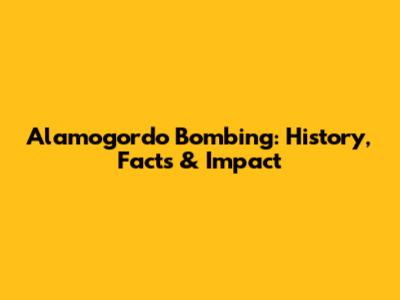 Alamogordo Bombing: History, Facts & Impact