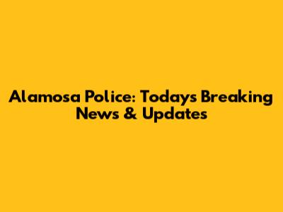 Alamosa Police: Today's Breaking News & Updates