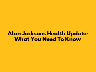 Alan Jackson's Health Update: What You Need To Know
