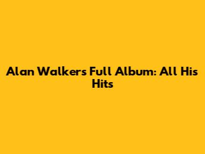 Alan Walker's Full Album: All His Hits