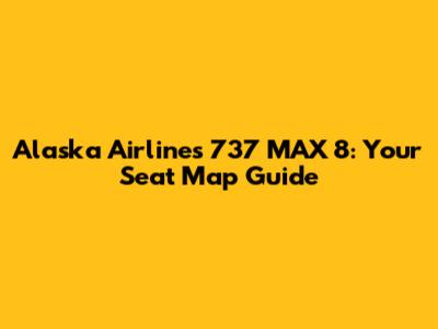 Alaska Airlines 737 MAX 8: Your Seat Map Guide