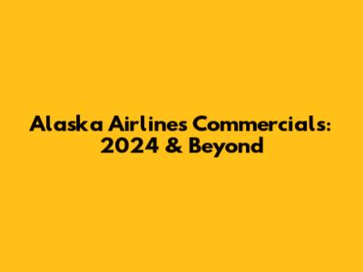 Alaska Airlines Commercials: 2024 & Beyond