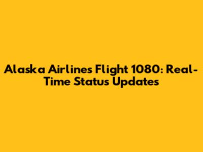 Alaska Airlines Flight 1080: Real-Time Status Updates