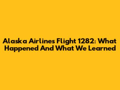 Alaska Airlines Flight 1282: What Happened And What We Learned