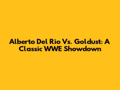 Alberto Del Rio Vs. Goldust: A Classic WWE Showdown