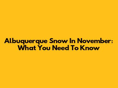 Albuquerque Snow In November: What You Need To Know