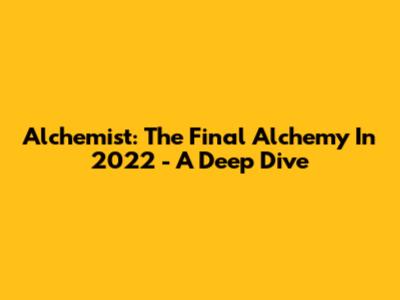 Alchemist: The Final Alchemy In 2022 - A Deep Dive