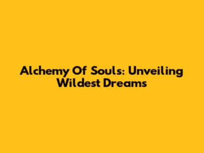 Alchemy Of Souls: Unveiling Wildest Dreams