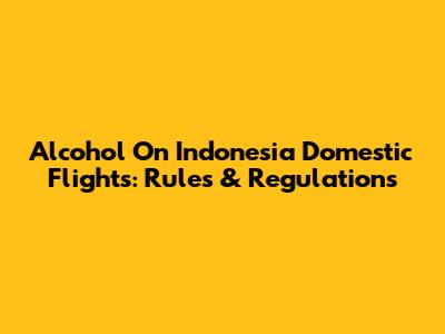 Alcohol On Indonesia Domestic Flights: Rules & Regulations