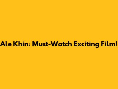 Ale Khin: Must-Watch Exciting Film!
