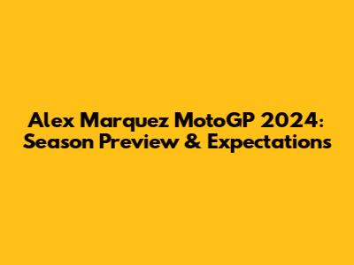 Alex Marquez MotoGP 2024: Season Preview & Expectations