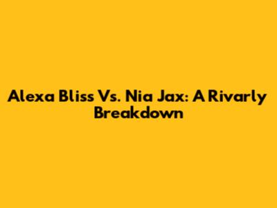 Alexa Bliss Vs. Nia Jax: A Rivarly Breakdown