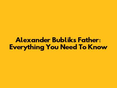 Alexander Bublik's Father: Everything You Need To Know