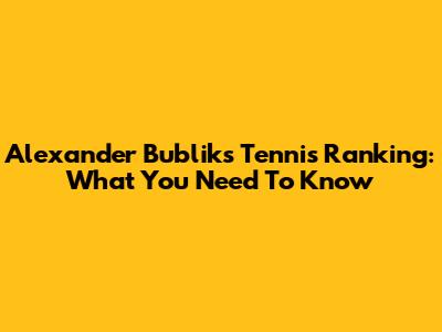 Alexander Bublik's Tennis Ranking: What You Need To Know