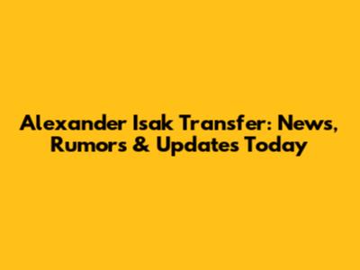 Alexander Isak Transfer: News, Rumors & Updates Today
