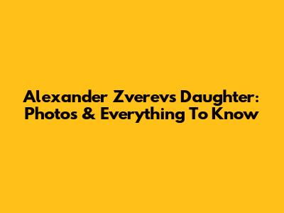 Alexander Zverev's Daughter: Photos & Everything To Know
