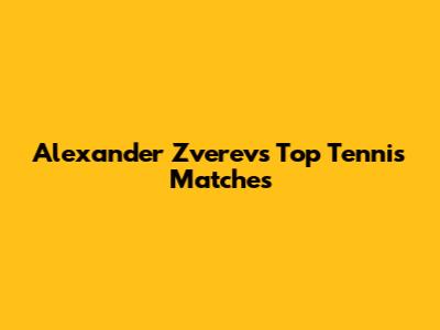 Alexander Zverev's Top Tennis Matches