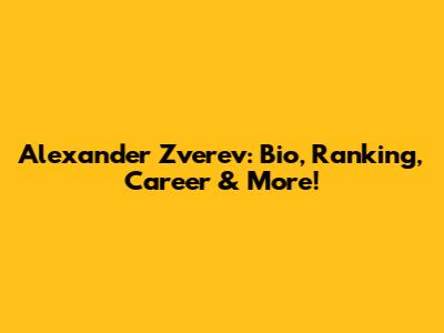 Alexander Zverev: Bio, Ranking, Career & More!