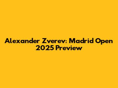 Alexander Zverev: Madrid Open 2025 Preview