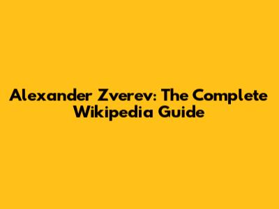 Alexander Zverev: The Complete Wikipedia Guide